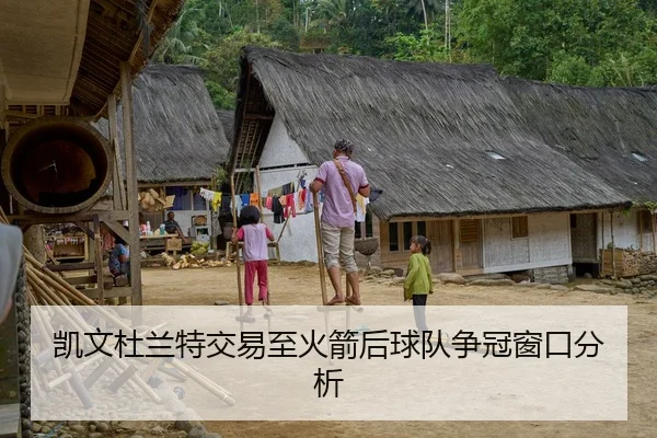 凯文杜兰特交易至火箭后球队争冠窗口分析