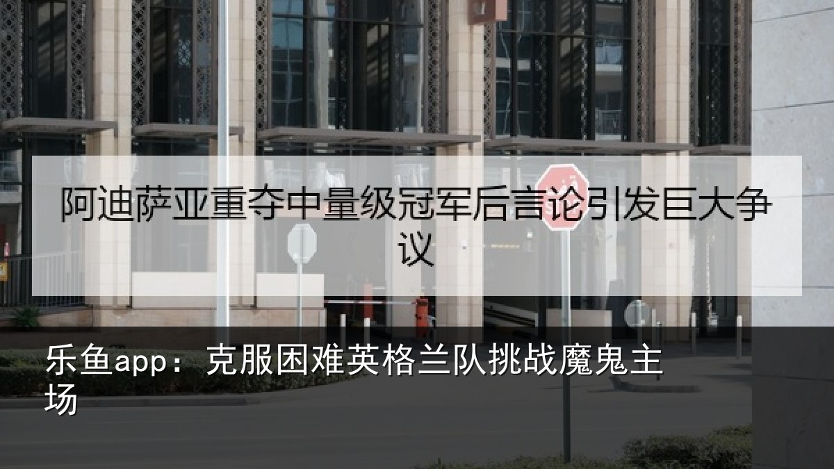 乐鱼app：克服困难英格兰队挑战魔鬼主场