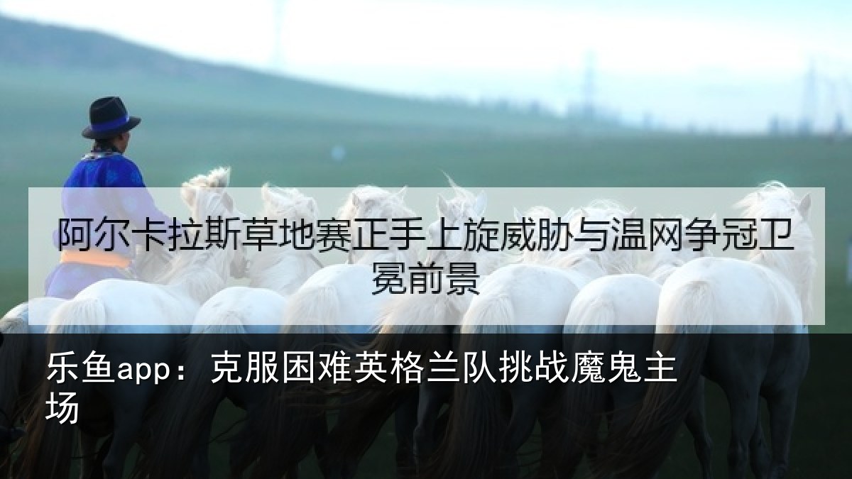 乐鱼app:克服困难英格兰队挑战魔鬼主场