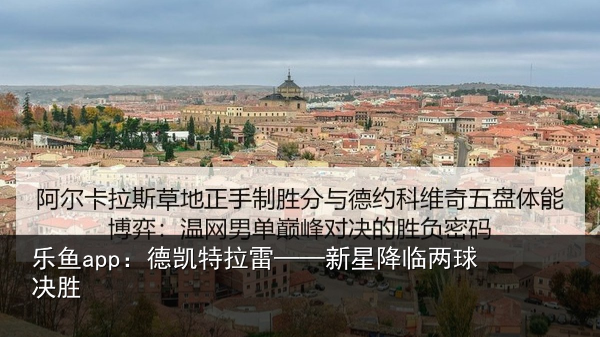 乐鱼app:德凯特拉雷——新星降临两球决胜