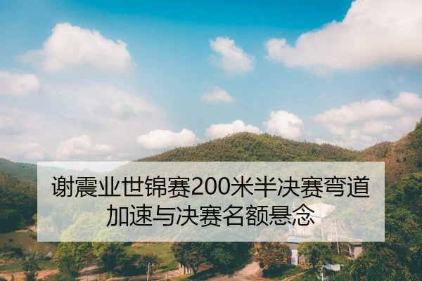 谢震业世锦赛200米半决赛弯道加速与决赛名额悬念