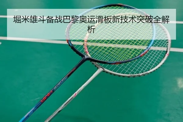 堀米雄斗备战巴黎奥运滑板新技术突破全解析