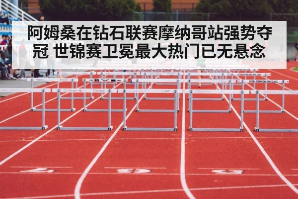 阿姆桑在钻石联赛摩纳哥站强势夺冠 世锦赛卫冕最大热门已无悬念