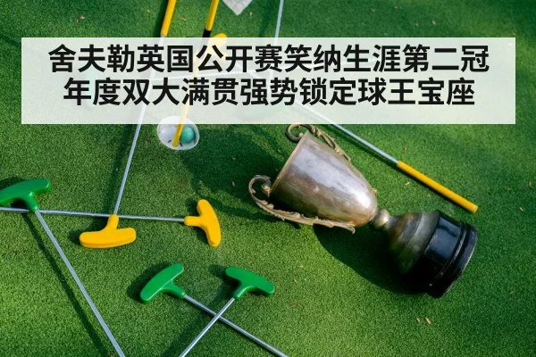 舍夫勒英国公开赛笑纳生涯第二冠 年度双大满贯强势锁定球王宝座