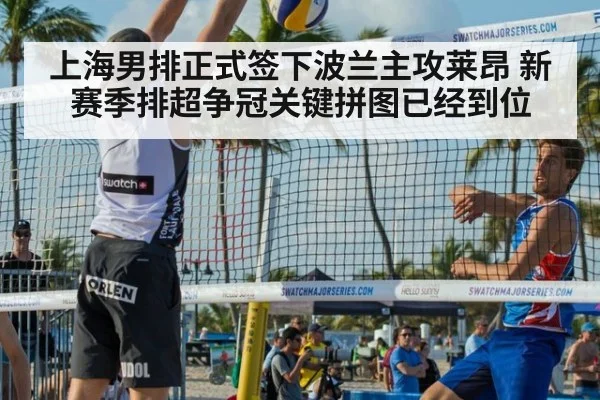 上海男排正式签下波兰主攻莱昂 新赛季排超争冠关键拼图已经到位