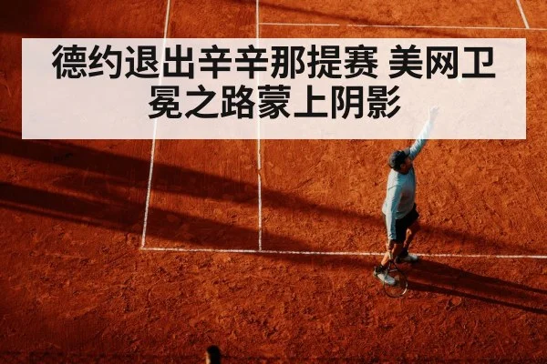 德约退出辛辛那提赛 美网卫冕之路蒙上阴影