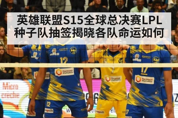 英雄联盟S15全球总决赛LPL种子队抽签揭晓各队命运如何
